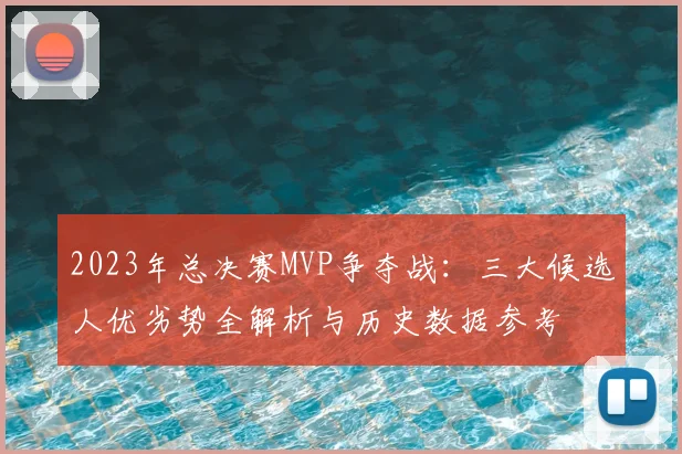 2023年总决赛MVP争夺战：三大候选人优劣势全解析与历史数据参考