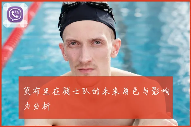 莫布里在骑士队的未来角色与影响力分析