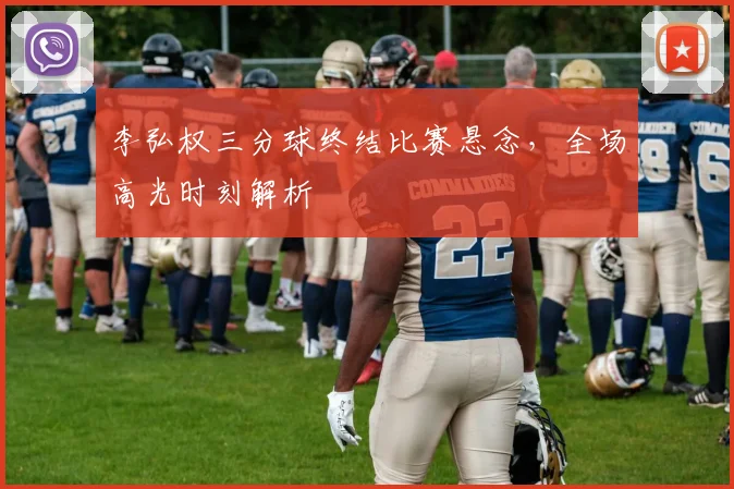 李弘权三分球终结比赛悬念,全场高光时刻解析