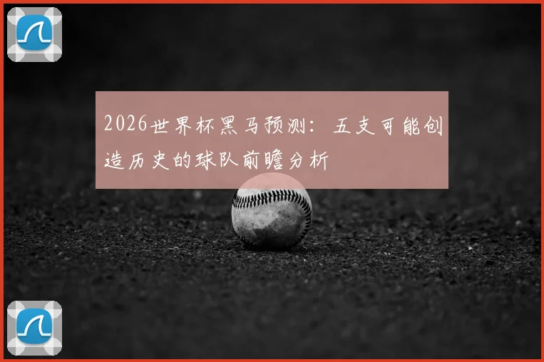 2026世界杯黑马预测：五支可能创造历史的球队前瞻分析
