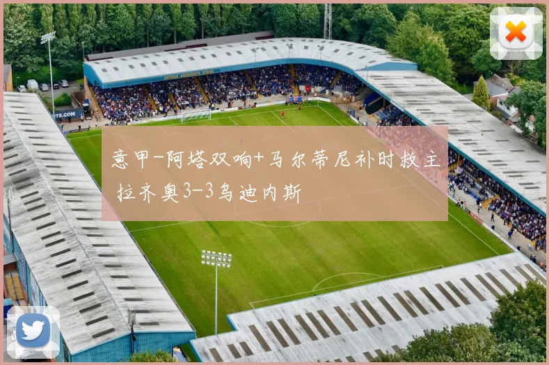 意甲-阿塔双响+马尔蒂尼补时救主 拉齐奥3-3乌迪内斯
