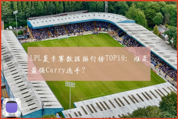 LPL夏季赛数据排行榜TOP10：谁是最强Carry选手？