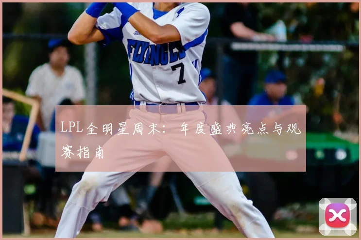 LPL全明星周末:年度盛典亮点与观赛指南