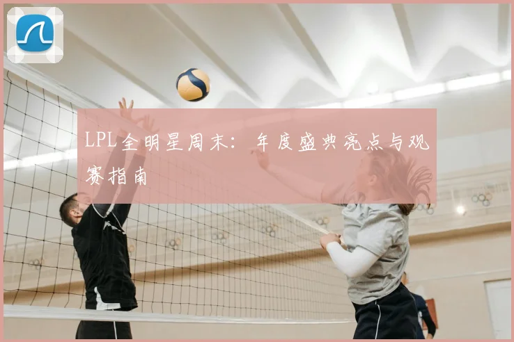 LPL全明星周末:年度盛典亮点与观赛指南