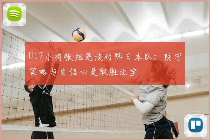 U17小将张旭尧谈对阵日本队：防守策略与自信心是取胜法宝