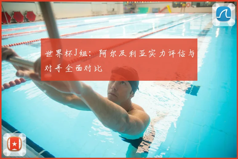 世界杯J组：阿尔及利亚实力评估与对手全面对比