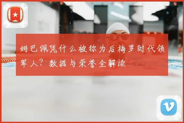 姆巴佩凭什么被称为后梅罗时代领军人?数据与荣誉全解读