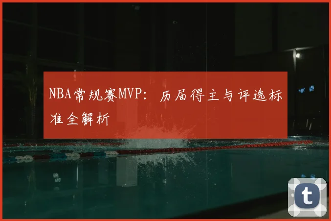 NBA常规赛MVP：历届得主与评选标准全解析
