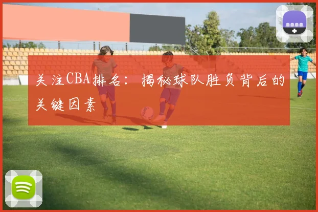 关注CBA排名：揭秘球队胜负背后的关键因素