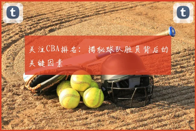 关注CBA排名：揭秘球队胜负背后的关键因素